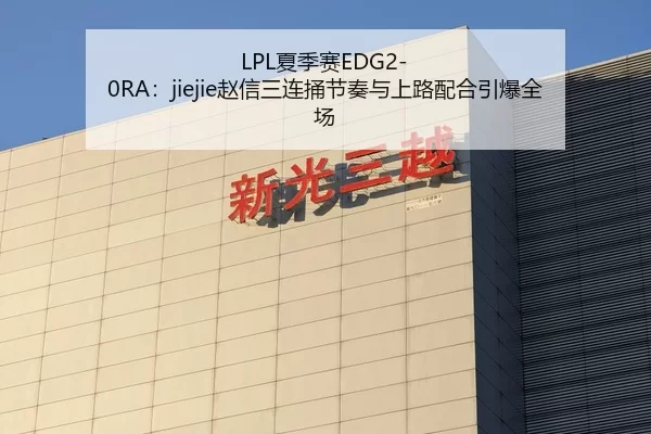 LPL夏季赛EDG2-0RA：jiejie赵信三连捅节奏与上路配合引爆全场